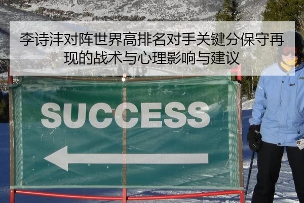 李诗沣对阵世界高排名对手关键分保守再现的战术与心理影响与建议