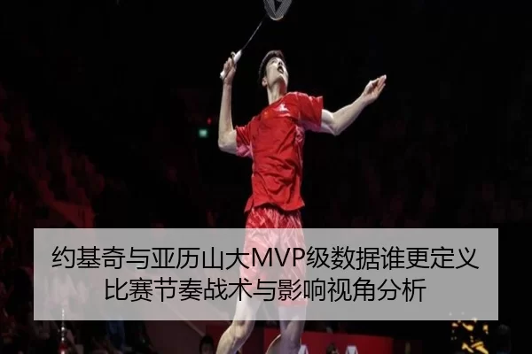 约基奇与亚历山大MVP级数据谁更定义比赛节奏战术与影响视角分析