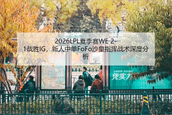 2026LPL夏季赛WE 2-1战胜IG，新人中单FoFo沙皇指挥战术深度分析