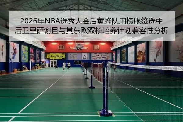 2026年NBA选秀大会后黄蜂队用榜眼签选中后卫里萨谢且与其东欧双核培养计划兼容性分析