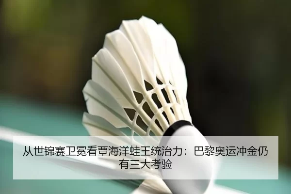 从世锦赛卫冕看覃海洋蛙王统治力：巴黎奥运冲金仍有三大考验
