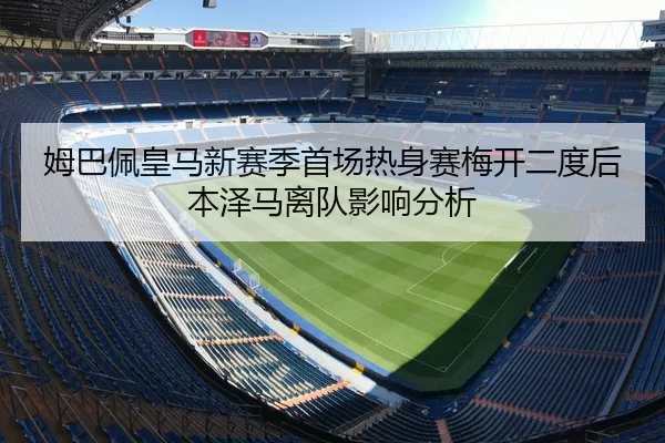 姆巴佩皇马新赛季首场热身赛梅开二度后本泽马离队影响分析