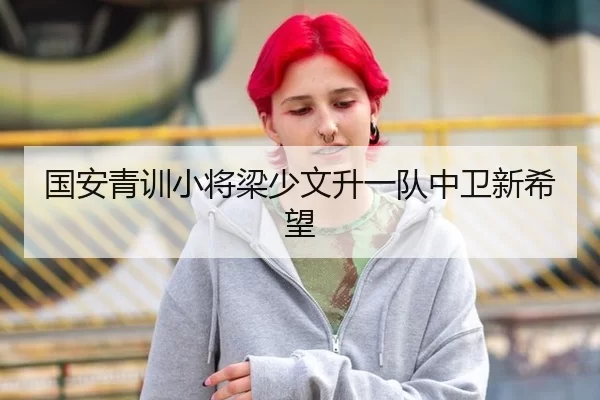 国安青训小将梁少文升一队中卫新希望